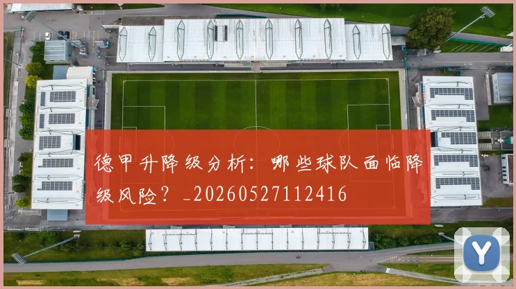 德甲升降级分析:哪些球队面临降级风险?_20260527112416