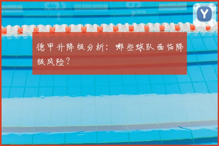 德甲升降级分析：哪些球队面临降级风险？